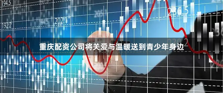 重庆配资公司将关爱与温暖送到青少年身边