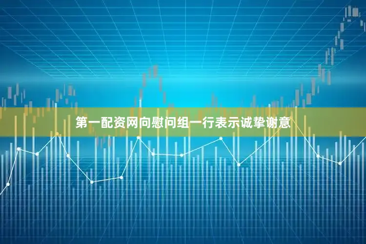 第一配资网向慰问组一行表示诚挚谢意