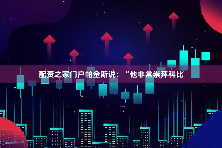 配资之家门户帕金斯说：“他非常崇拜科比