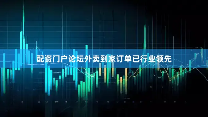 配资门户论坛外卖到家订单已行业领先