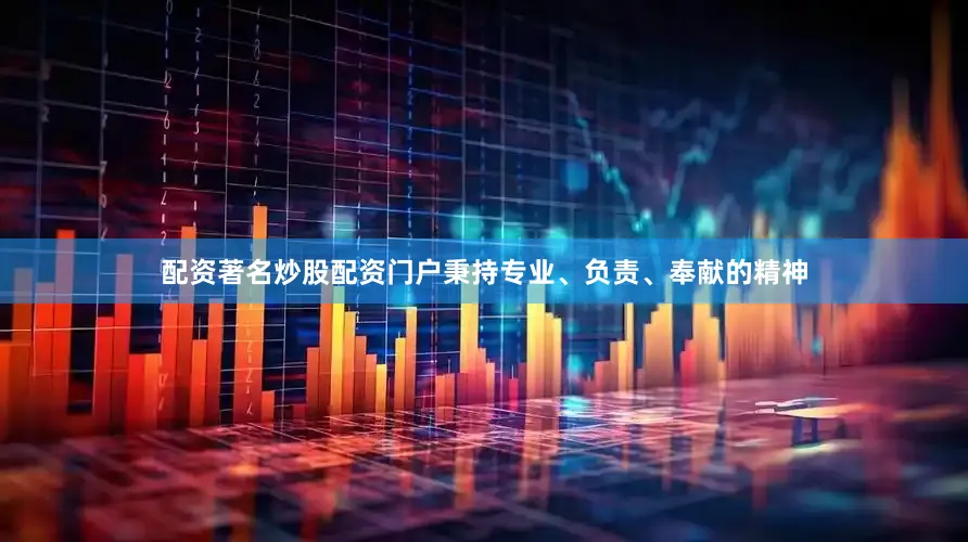 配资著名炒股配资门户秉持专业、负责、奉献的精神