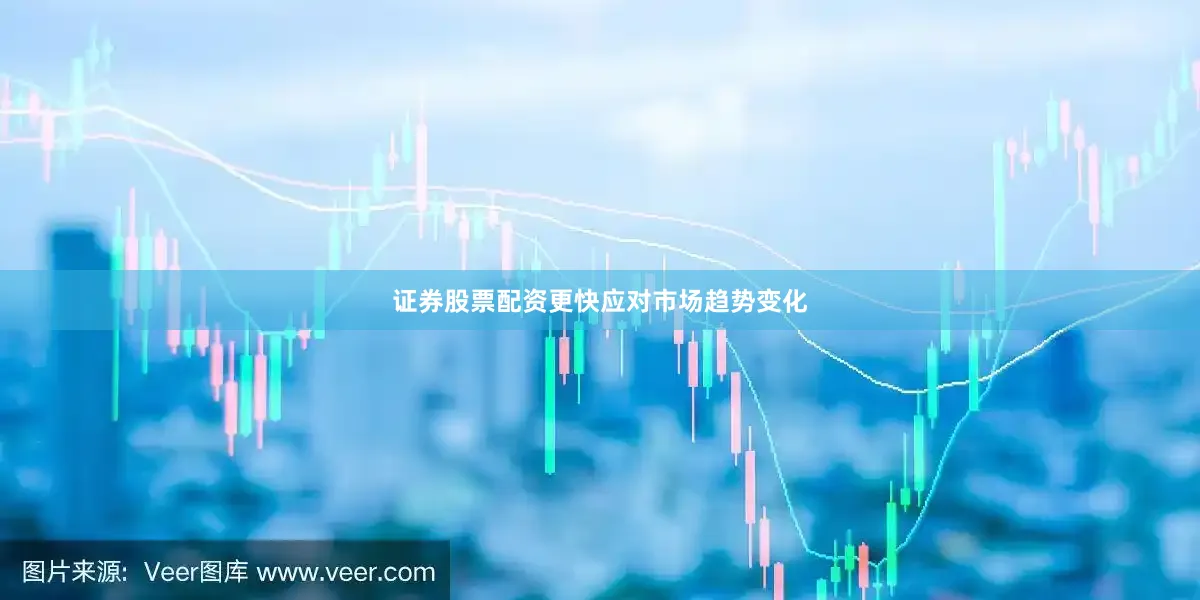 证券股票配资更快应对市场趋势变化