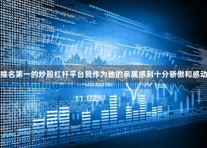 排名第一的炒股杠杆平台我作为他的亲属感到十分骄傲和感动