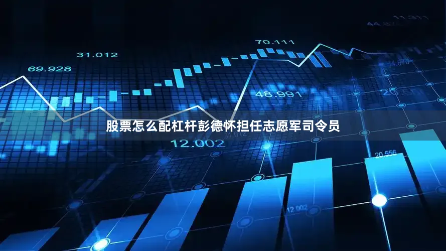 股票怎么配杠杆彭德怀担任志愿军司令员