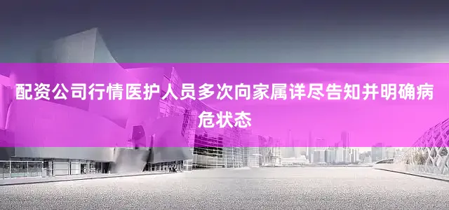 配资公司行情医护人员多次向家属详尽告知并明确病危状态