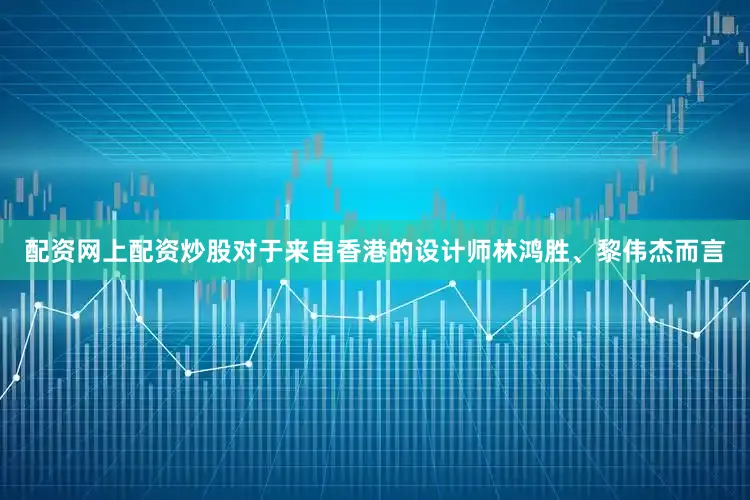 配资网上配资炒股对于来自香港的设计师林鸿胜、黎伟杰而言