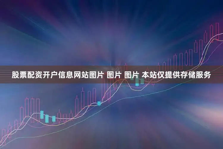 股票配资开户信息网站图片 图片 图片 本站仅提供存储服务